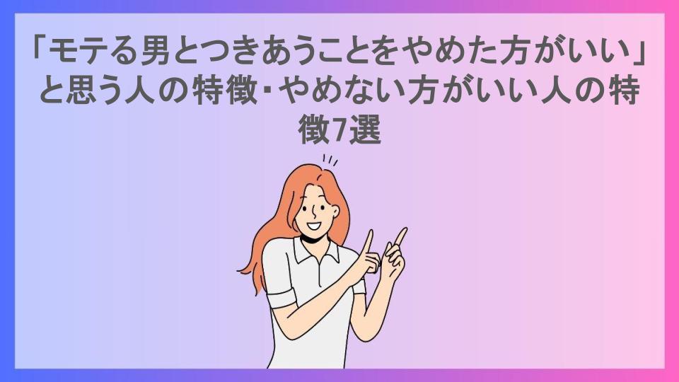 「モテる男とつきあうことをやめた方がいい」と思う人の特徴・やめない方がいい人の特徴7選